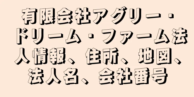 有限会社アグリー・ドリーム・ファーム法人情報、住所、地図、法人名、会社番号