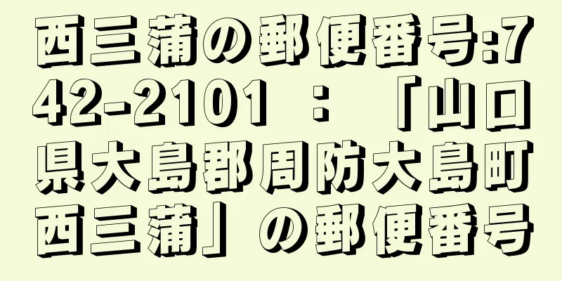 西三蒲の郵便番号:742-2101 ： 「山口県大島郡周防大島町西三蒲」の郵便番号