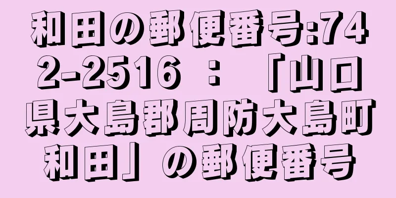 和田の郵便番号:742-2516 ： 「山口県大島郡周防大島町和田」の郵便番号