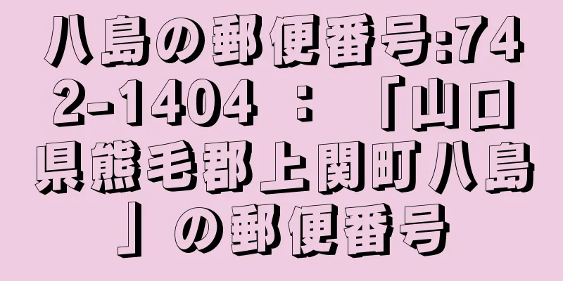 八島の郵便番号:742-1404 ： 「山口県熊毛郡上関町八島」の郵便番号