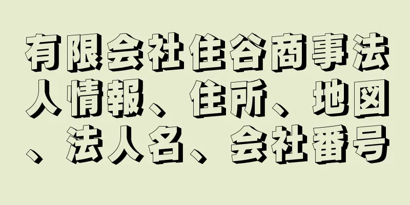 有限会社住谷商事法人情報、住所、地図、法人名、会社番号