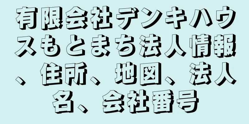 有限会社デンキハウスもとまち法人情報、住所、地図、法人名、会社番号