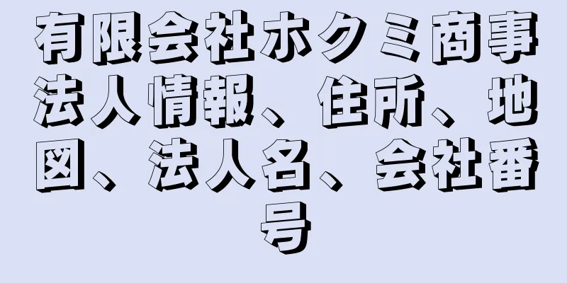 有限会社ホクミ商事法人情報、住所、地図、法人名、会社番号