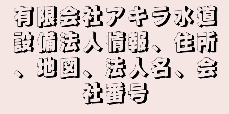 有限会社アキラ水道設備法人情報、住所、地図、法人名、会社番号