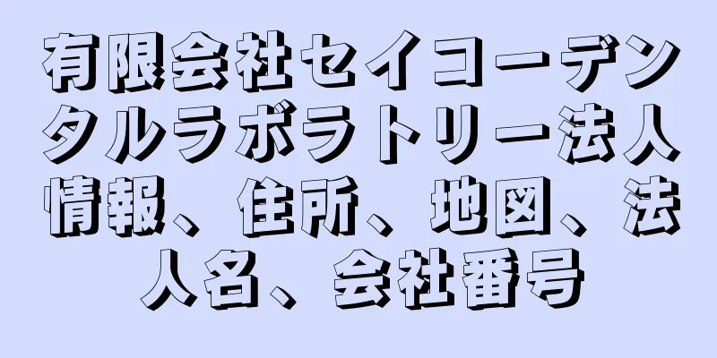 有限会社セイコーデンタルラボラトリー法人情報、住所、地図、法人名、会社番号
