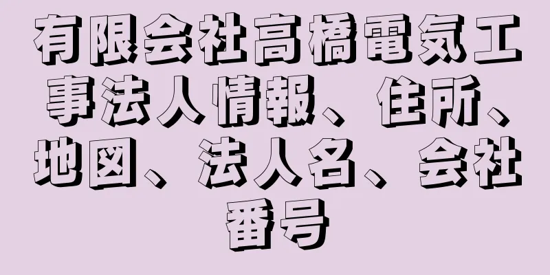 有限会社高橋電気工事法人情報、住所、地図、法人名、会社番号