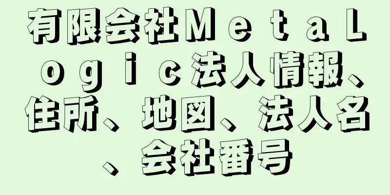 有限会社ＭｅｔａＬｏｇｉｃ法人情報、住所、地図、法人名、会社番号