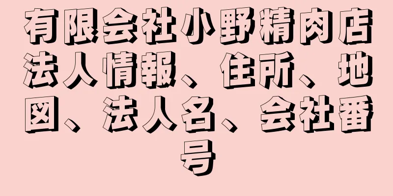 有限会社小野精肉店法人情報、住所、地図、法人名、会社番号