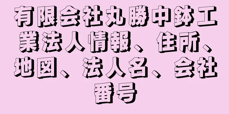 有限会社丸勝中鉢工業法人情報、住所、地図、法人名、会社番号