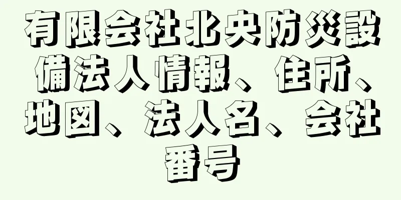 有限会社北央防災設備法人情報、住所、地図、法人名、会社番号