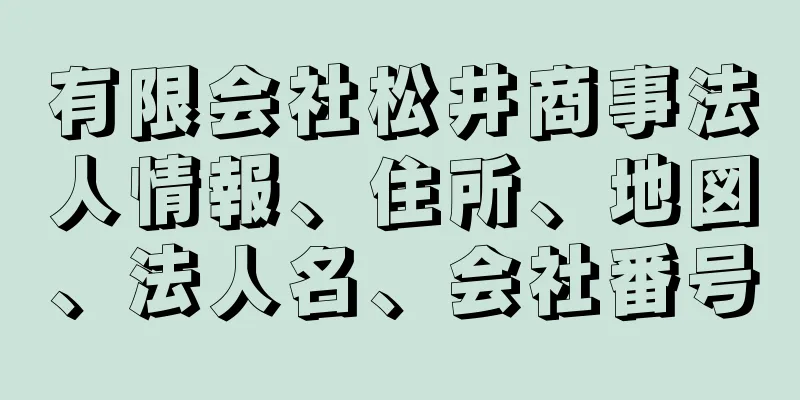 有限会社松井商事法人情報、住所、地図、法人名、会社番号