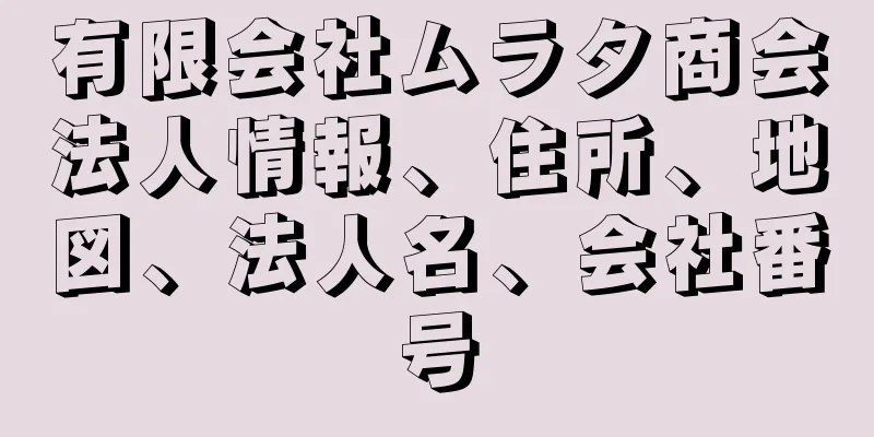有限会社ムラタ商会法人情報、住所、地図、法人名、会社番号
