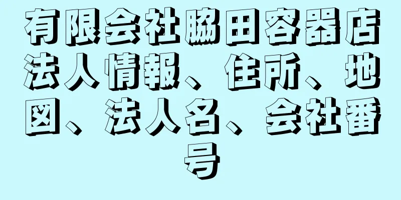 有限会社脇田容器店法人情報、住所、地図、法人名、会社番号