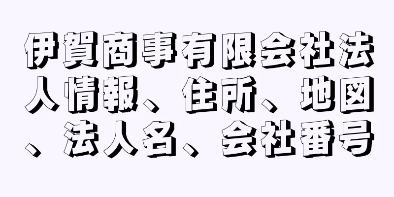 伊賀商事有限会社法人情報、住所、地図、法人名、会社番号