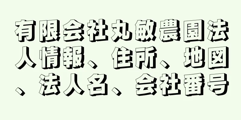 有限会社丸敏農園法人情報、住所、地図、法人名、会社番号