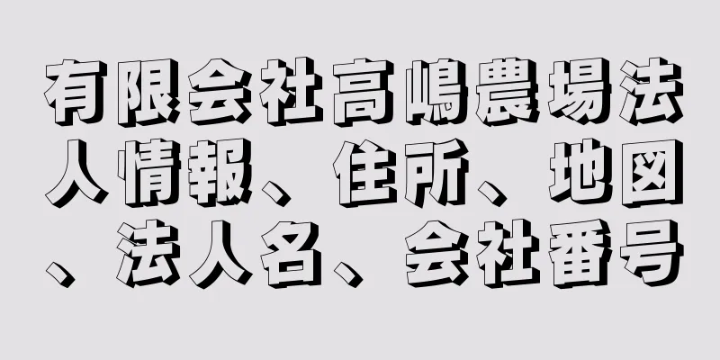 有限会社高嶋農場法人情報、住所、地図、法人名、会社番号