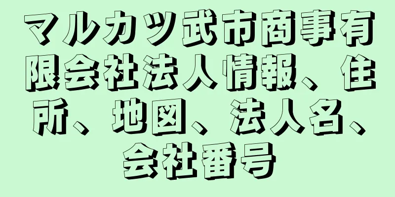 マルカツ武市商事有限会社法人情報、住所、地図、法人名、会社番号