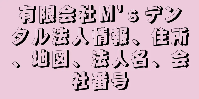 有限会社Ｍ’ｓデンタル法人情報、住所、地図、法人名、会社番号