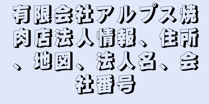 有限会社アルプス焼肉店法人情報、住所、地図、法人名、会社番号