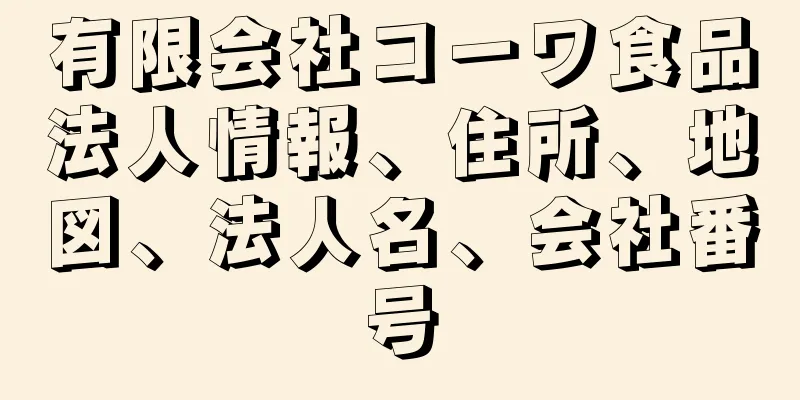 有限会社コーワ食品法人情報、住所、地図、法人名、会社番号