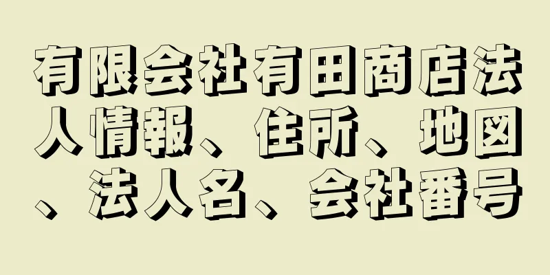 有限会社有田商店法人情報、住所、地図、法人名、会社番号