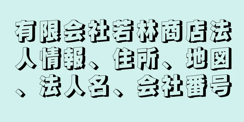 有限会社若林商店法人情報、住所、地図、法人名、会社番号