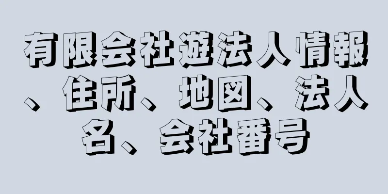 有限会社遊法人情報、住所、地図、法人名、会社番号