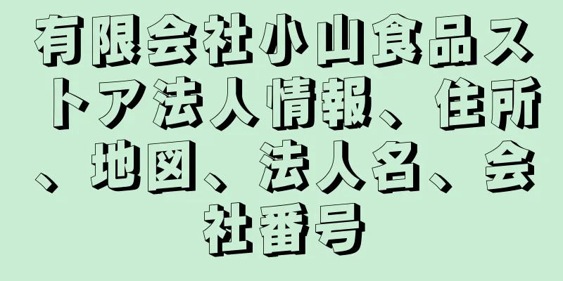 有限会社小山食品ストア法人情報、住所、地図、法人名、会社番号