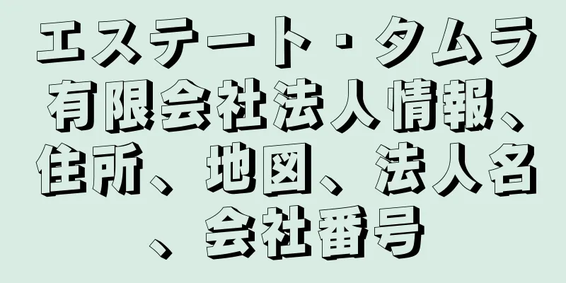 エステート・タムラ有限会社法人情報、住所、地図、法人名、会社番号