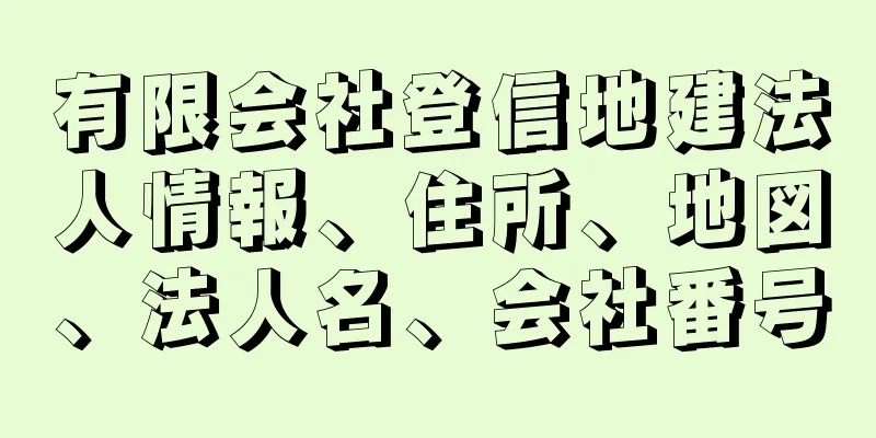 有限会社登信地建法人情報、住所、地図、法人名、会社番号