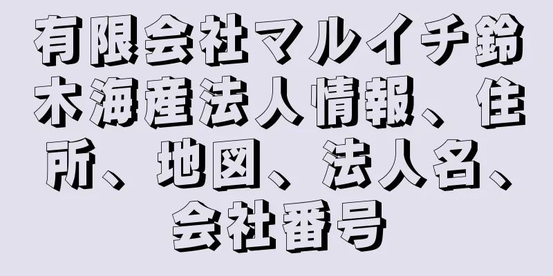 有限会社マルイチ鈴木海産法人情報、住所、地図、法人名、会社番号