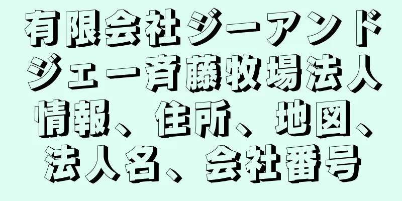 有限会社ジーアンドジェー斉藤牧場法人情報、住所、地図、法人名、会社番号