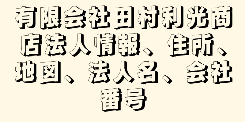 有限会社田村利光商店法人情報、住所、地図、法人名、会社番号