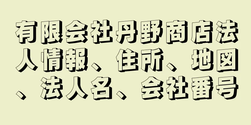 有限会社丹野商店法人情報、住所、地図、法人名、会社番号