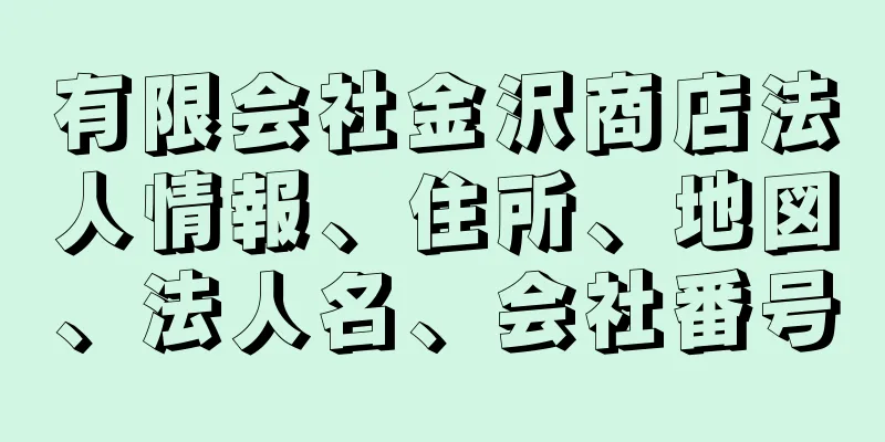 有限会社金沢商店法人情報、住所、地図、法人名、会社番号