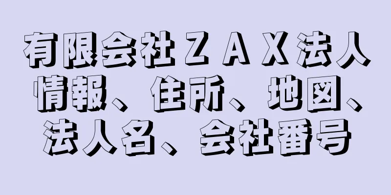 有限会社ＺＡＸ法人情報、住所、地図、法人名、会社番号