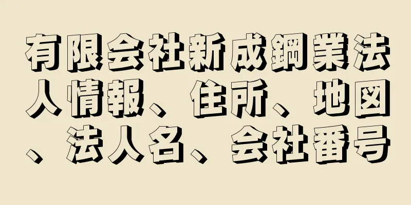 有限会社新成鋼業法人情報、住所、地図、法人名、会社番号