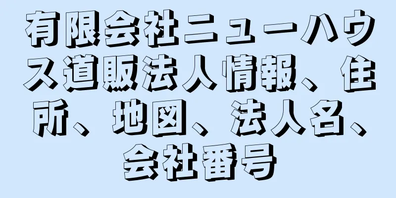 有限会社ニューハウス道販法人情報、住所、地図、法人名、会社番号
