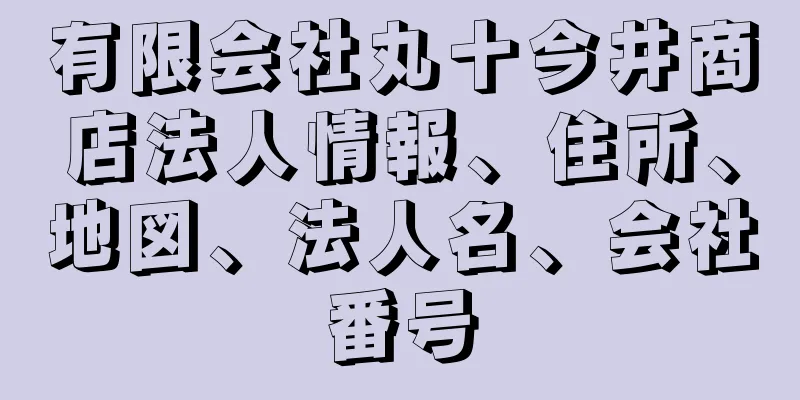 有限会社丸十今井商店法人情報、住所、地図、法人名、会社番号