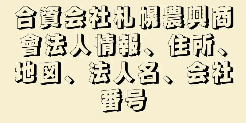 合資会社札幌農興商會法人情報、住所、地図、法人名、会社番号