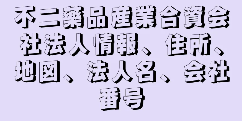 不二藥品産業合資会社法人情報、住所、地図、法人名、会社番号