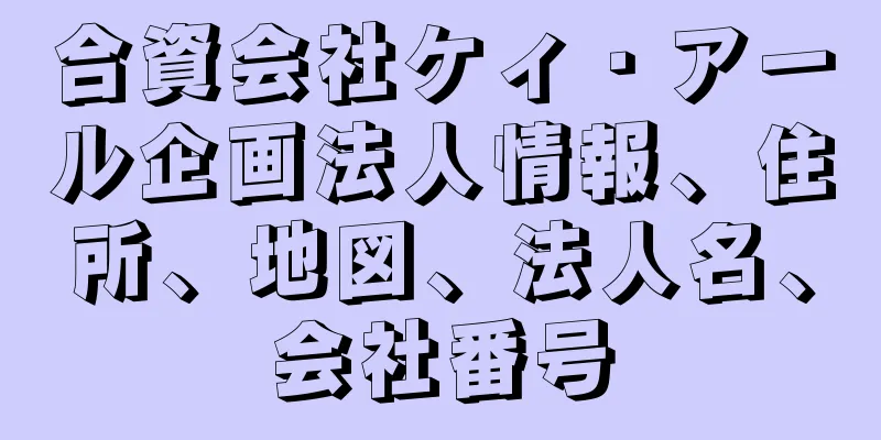 合資会社ケィ・アール企画法人情報、住所、地図、法人名、会社番号