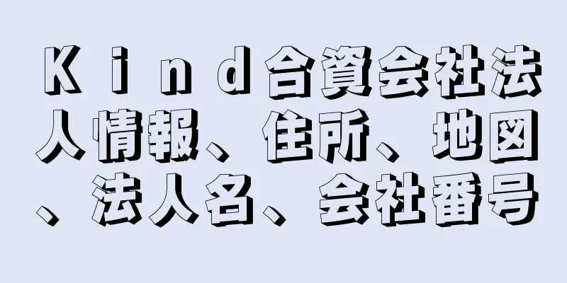 Ｋｉｎｄ合資会社法人情報、住所、地図、法人名、会社番号