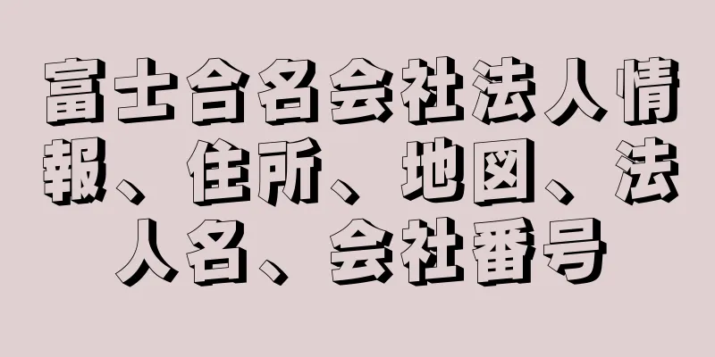 富士合名会社法人情報、住所、地図、法人名、会社番号