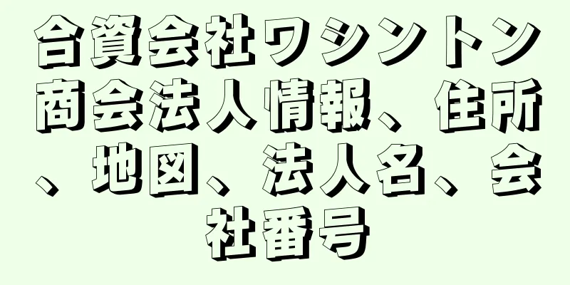 合資会社ワシントン商会法人情報、住所、地図、法人名、会社番号