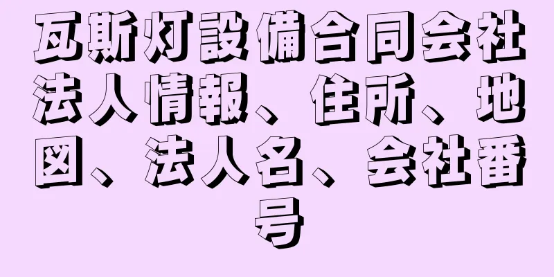 瓦斯灯設備合同会社法人情報、住所、地図、法人名、会社番号