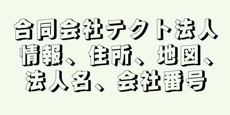 合同会社テクト法人情報、住所、地図、法人名、会社番号