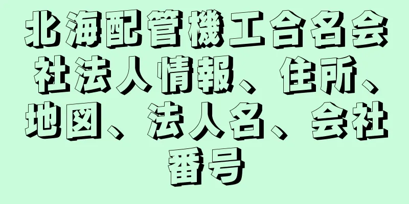 北海配管機工合名会社法人情報、住所、地図、法人名、会社番号
