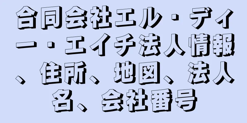 合同会社エル・ディー・エイチ法人情報、住所、地図、法人名、会社番号