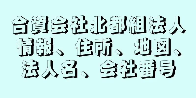 合資会社北都組法人情報、住所、地図、法人名、会社番号